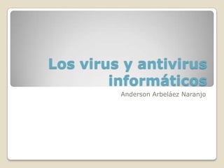Los virus y antivirus informáticos  Anderson Arbeláez Naranjo  