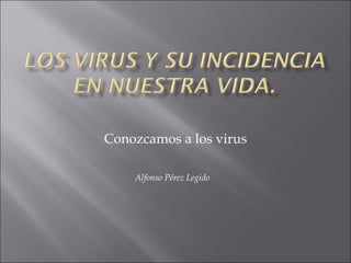 Conozcamos a los virus Alfonso Pérez Legido 