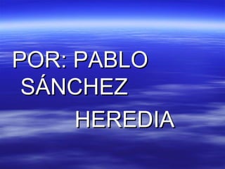 POR: PABLO
SÁNCHEZ
HEREDIA

 