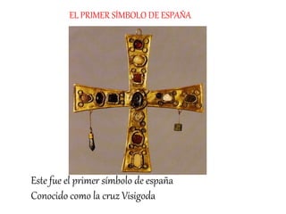 Este fue el primer símbolo de españa
Conocido como la cruz Visigoda
EL PRIMER SÍMBOLO DE ESPAÑA
 