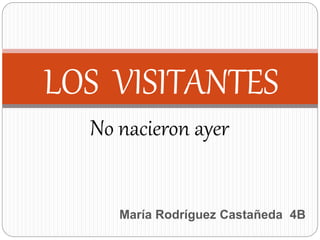 No nacieron ayer
LOS VISITANTES
María Rodríguez Castañeda 4B
 