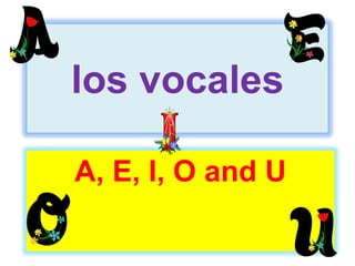 los vocales
A, E, I, O and U
 