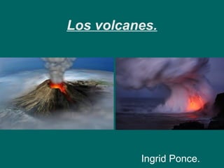 Los volcanes. 
Ingrid Ponce. 
 
