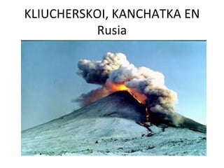 KLIUCHERSKOI, KANCHATKA EN
          Rusia
 