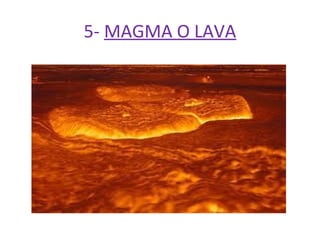 5- MAGMA O LAVA
 