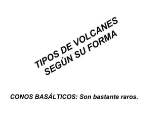 TIPOS DE VOLCANES
SEGÚN SU FORMA
CONOS BASÁLTICOS: Son bastante raros.
 