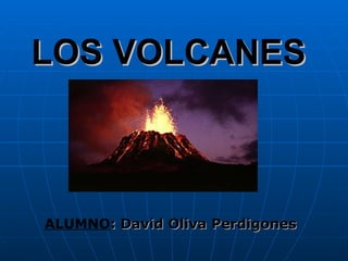 LOS VOLCANES ALUMNO : David Oliva Perdigones 