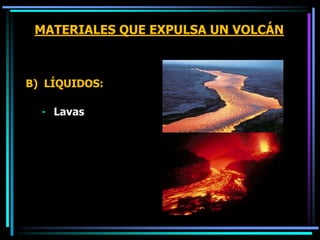 MATERIALES QUE EXPULSA UN VOLCÁN
B) LÍQUIDOS:
- Lavas
 