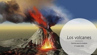 Los volcanes
Ciencias para la ciudanía
4° medio 2022
 