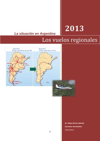 La situación en Argentina
                            2013
                Los vuelos regionales




                            Dr. Diego García Laborde
                            Consultor Aeronáutico
                            19/01/2013
                     0
 