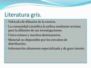Literatura gris.
 Vehículo de difusión de la ciencia.
 La comunidad científica la utiliza mediante revistas
  para la di...