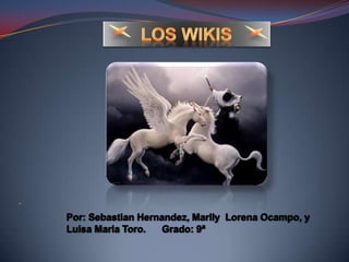        Los Wikis  Por: SebastianHernandez, Marlly  Lorena Ocampo, y Luisa Maria Toro.      Grado: 9ª 