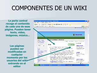 COMPONENTES DE UN WIKI La parte central recoge el contenido de cada una de esas página. Pueden tener texto, vídeo, imágene...