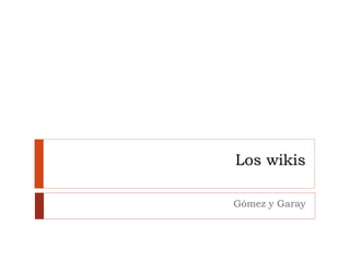 Los wikis
Gómez y Garay
 