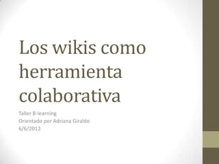 Fotos taller “Los wikis
como herramienta
colaborativa”
Taller B-learning
Orientado por Adriana Giraldo
6 de agosto del 2012
 