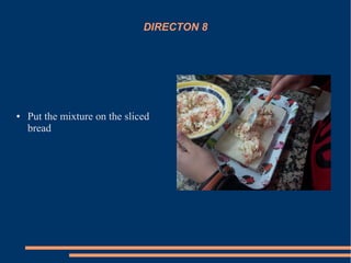 DIRECTON 8
● Put the mixture on the sliced
bread
 
