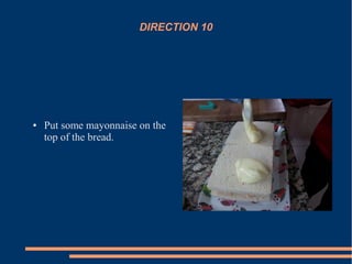 DIRECTION 10
● Put some mayonnaise on the
top of the bread.
 