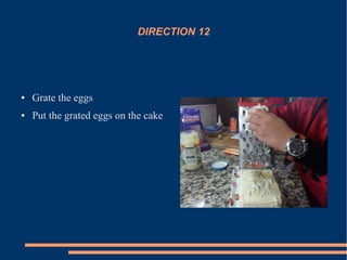 DIRECTION 12
● Grate the eggs
● Put the grated eggs on the cake
 