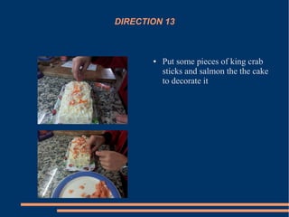 DIRECTION 13
● Put some pieces of king crab
sticks and salmon the the cake
to decorate it
 