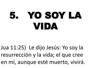 5. YO SOY LA
VIDA
Jua 11:25) Le dijo Jesús: Yo soy la
resurrección y la vida; el que cree
en mí, aunque esté muerto, vivirá.

 