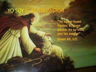 YO SOY EL BUEN PASTOR
“Yo soy el buen
Pastor. El buen
pastor da su vida
por las ovejas”
(Juan 10, 11)
 