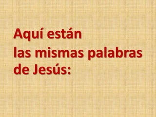 Aquí están
las mismas palabras
de Jesús:
 