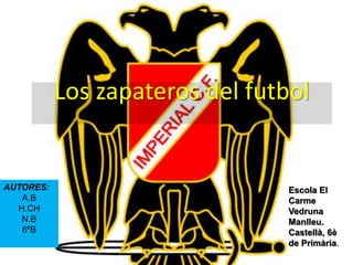 Los zapateros del futbol


AUTORES:                         Escola El
   A.B                           Carme
  H.CH                           Vedruna
   N.B                           Manlleu.
   6ºB                           Castellà, 6è
                                 de Primària.
 