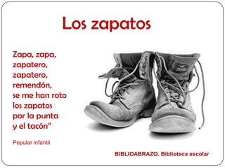Los zapatos Zapa, zapa, zapatero, zapatero, remendón, se me han roto los zapatos por la punta  y el tacón” Popular infantil BIBLIOABRAZO. Biblioteca escolar 