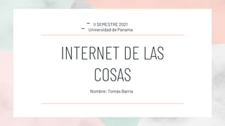 INTERNET DE LAS
COSAS
Nombre: Tomás Barria
- II SEMESTRE 2021
- Universidad de Panama
 