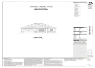FRONT ELEVATION
N.T.S.
GENERAL CONSTRUCTION NOTES
1. ALL WORK SHALL CONFORM WITH THE:
2016 CBC (2012 IBC AND CALIFORNIA AMENDMENTS)
2016 CEC (2011 NEC AND CALIFORNIA AMENDMENTS)
2016 CMC (2012 IAPMO UMC AND CALIFORNIA AMENDMENTS)
2016 CPC (2012 IAPMO UPC AND CALIFORNIA AMENDMENTS)
2016 CENC AND T-24.
2016 CALIFORNIA GREEN BUILDING CODE
2016 CFC (2012 IFC AND CALIFORNIA AMENDMENTS)
2. THESE NOTES SHALL APPLY TO ALL DRAWINGS UNLESS OTHERWISE NOTED OR SHOWN. FEATURES OF CONSTRUCTION SHOWN
ARE TYPICAL AND THEY SHALL APPLY GENERALLY THROUGHOUT SIMILAR CONDITIONS. ALL OMISSIONS OR CONFLICTS BETWEEN
VARIOUS ELEMENTS OF THE WORKING DRAWINGS AND/OR GENERAL NOTES SHALL BE BROUGHT TO THE ATTENTION OF THE
ARHCITECT/ ENGINEER BY THE GENERAL CONTRACTOR BEFORE PROCEEDING WITH ANY WORK SO INVOLVED.
3. ALL WORK AND CONSTRUCTION METHODS AND MATERIALS SHALL COMPLY WITH ALL PROVISIONS OF THE BUILDING CODES AND
OTHER RULES, REGULATIONS AND ORDINANCES GOVERNING THE CONSTRUCTION SITE. BUILDING CODE REQUIREMENTS IN ALL
CASES TAKE PRECEDENCE OVER THE DRAWINGS. IT SHALL BE THE RESPONSIBILITY OF ANYONE SUPPLYING LABOR AND/OR
MATERIALS TO BRING TO THE ATTENTION OF THE ARCHITECT/ENGINEER ANY DISCREPANCIES OR CONFLICTS BETWEEN THE
REQUIREMENTS OF THE CODE AND THE DRAWINGS.
4. DO NOT SCALE THE DRAWINGS. DIMENSIONS SHOWN SHALL TAKE PRECEDENCE OVER DRAWING SCALE OR PROPORTION. LARGE
SCALE DRAWINGS SHALL TAKE PRECEDENCE OVER SMALLER SCALE DRAWINGS.
5. THE CONTRACT DRAWINGS AND SPECIFICATIONS REPRESENT THE FINISHED STRUCTURE. UNLESS OTHERWISE SHOWN, THEY DO
NOT INDICATE METHOD OF CONSTRUCTION. CONTRACTOR SHALL SUPERVISE AND DIRECT WORK AND SHALL BE SOLELY
RESPONSIBLE FOR ALL CONSTRUCTION MEANS, METHODS, TECHNIQUES, SEQUENCES AND PROCEDURES. OBSERVATION VISITS
TO THE SITE BY FIELD REPRESENTATIVES OF THE ARCHITECT/ENGINEER SHALL NOT INCLUDE INSPECTIONS OF THE PROTECTIVE
MEASURES OR THE CONSTRUCTION PROCEDURES REQUIRED FOR SAME, WHICH ARE THE SOLE RESPONSIBILITY OF THE
CONTRACTOR. ANY SUPPORT SERVICES PERFORMED BY THE ARCHITECT/ENGINEER DURING CONSTRUCTION SHALL BE
DISTINGUISHED FROM CONTINUOUS AND DETAILED INSPECTION SERVICES WHICH ARE FURNISHED BY OTHERS. THESE SUPPORT
SERVICES PERFORMED SOLELY FOR THE PURPOSE OF ASSISTING IN QUALITY CONTROL AND IN ACHIEVING CONFORMANCE WITH
CONTRACT DRAWINGS AND SPECIFICATIONS, AND THEREFORE THEY DO NOT GUARANTEE CONTRACTOR'S PERFORMANCE AND
SHALL NOT BE CONSTRUED AS SUPERVISION OF CONSTRUCTION.
6. CONTRACTOR HEREBY GUARANTEES TO THE OWNER AND THE ARCHITECT/ENGINEER THAT ALL MATERIALS, FIXTURES, AND
EQUIPMENT FURNISHED TO THE PROJECT ARE NEW UNLESS OTHERWISE SPECIFIED. CONTRACTOR ALSO WARRANTS THAT ALL
WORK WILL BE OF GOOD QUALITY AND FREE FROM ANY FAULTS AND DEFECTS FOR A PERIOD OF ONE YEAR AFTER THE DATE OF
SUBSTANTIAL COMPLETION, UNLESS A GREATER WARRANTY OR GUARANTEE IS REQUIRED BY THE PROJECT SPECIFICATIONS.
7. ANYONE SUPPLYING LABOR AND/OR MATERIALS TO THE PROJECT SHALL CAREFULLY EXAMINE ALL SUBSURFACES TO RECEIVE
WORK. ANY CONDITIONS DETRIMENTAL TO WORK SHALL BE REPORTED IN WRITING TO THE CONTRACTOR PRIOR TO BEGINNING
WORK. COMMENCEMENT OF WORK SHALL IMPLY ACCEPTANCE OF ALL SUBSURFACES.
8. REFER TO ARCHITECTURAL, MECHANICAL, AND ELECTRICAL DRAWINGS FOR DEPRESSED SLABS CURB, FINISHES, TEXTURES, CLIPS,
GROUNDS, ETC., NOT SHOWN ON STRUCTURAL DRAWINGS.
9. ANY MATERIALS STORED AT THE SITE SHALL BE COMPLETELY SUPPORTED FREE OF THE GROUND, COVERED AND OTHERWISE
PROTECTED TO AVOID DAMAGE FROM THE ELEMENTS.
10. MORE DETAILED INFORMATION SHALL TAKE PRECEDENCE OVER LESSER DETAILED INFORMATION. SPECIFICATIONS SHALL TAKE
PRECEDENCE OVER DRAWINGS.
11. GRADING PLANS, DRAINAGE IMPROVEMENTS, ROAD AND ACCESS REQUIREMENTS AND ENVIRONMENTAL HEALTH CONSIDERATIONS
SHALL COMPLY WITH ALL APPLICABLE CODES AND LOCAL ORDINANCES.
12. THE CONTRACTOR AND ALL SUB-CONTRACTORS WILL BE HELD ACCOUNTABLE TO THE ABOVE GENERAL NOTES FOR THE
CONSTRUCTION OF THE PROJECT.
13. THE CONTRACTOR SHALL BE RESPONSIBLE TO REMOVE OR DISBURSE ANY EXCESS MATERIAL FROM PROJECT SITE.
14. THIS SET OF PLANS TO BE ON JOB SITE AT ALL TIMES DURING CONSTRUCTION. ALL WORK SHALL BE DONE IN ACCORDANCE WITH
THE APPROVED PLANS. NO CHANGES OR REVISIONS TO THE APPROVED PLANS OR SPECIFICATIONS SHALL BE PERMITTED UNLESS
SUBMITTED TO AND APPROVED BY THE BUILDING OFFICIAL. THE ISSUANCE OF A PERMIT SHALL NOT PREVENT THE BUILDING
OFFICIAL FROM REQUIRING THE CORRECTION OF ERRORS OR OMISSIONS FROM THE APPROVED PLANS AND SPECIFICATIONS.
[CBC 108]
15. ALL CONTRACTORS AND SUB-CONTRACTORS MUST HAVE ON FILE WITH THE BUILDING DEPARTMENT, A LIST OF ALL SUCH
CONTRACTORS AND SUB-CONTRACTORS WITH APPROPRIATE CURRENT BUSINESS LICENSE NUMBERS.
16. UNLESS NOTED OTHERWISE, ALL VESTIBULES, CLOSETS, COLUMNS, PROJECTIONS, RECESSES, OR OTHER ADJACENT AREAS
WITHIN SCHEDULED AREA SHALL HAVE FINISHES AS SCHEDULED FOR THE RESPECTIVE SPACES IN WHICH THEY OCCUR.
17. CONTRACTOR SHALL VERIFY ALL SETBACKS, EASEMENTS, CONTOURS, AND BUILDING PAD PRIOR TO CONSTRUCTION.
18. TRUSS CALCULATIONS FOR APPROVED PROJECTS ARE REQUIRED TO BE ON THE JOB SITE AT TIME OF FRAMING INSPECTION WITH
THE APPROPRIATE REQUIRED SIGNATURES AND STATEMENT AS FOLLOWS: TRUSS CALCULATIONS SHALL INCLUDE THE WET-STAMP
AND SIGNATURE OF THE TRUSS DESIGN ENGINEER. IN ADDITION, THEY SHALL INCLUDE ON THE COVER SHEET A WET- SIGNED
STATEMENT FROM THE PROJECT'S DESIGN ENGINEER THAT TRUSS CALCULATIONS AND LAYOUTS ARE IN SUBSTANTIAL
CONFORMANCE WITH THE STRUCTURAL DESIGN AND INTENT OF THE STRUCTURE. FAILURE TO PROVIDE THEM AS STATED WILL
RESULT IN A CORRECTION AND A FAILURE TO PASS FRAMING INSPECTION. [BSP]
19. VERIFY LOCATION OF ALL UTILITY TIE-INS AT STREET AND POINT OF CONNECTIONS AT BUILDING PRIOR TO CONSTRUCTION.
20. A COPY OF SOILS REPORT SHALL BE ON SITE DURING FOUNDATION INSPECTION.
21. ALL PROPERTY CORNERS SHOULD BE ESTABLISHED AT THE TIME OF FOUNDATION INSPECTION WITH THE MARK OF A LICENSED
SURVEYOR.
ARCHITECTURAL & STRUCTURAL PLANS FOR
CAPPS CONSTRUCTION
SINGLE FAMILY RESIDENCE
SHEET INDEX
LOT SIZE 15,847 SQ. FT.
OCCUPANCY (CBC 310.1) R-3, U
CONSTRUCTION TYPE VB
FIRE SPRINKLERS YES
BUILDING HEIGHT
PROPOSED LIVING 2,338 SQ. FT.
PROPOSED GARAGE 708 SQ. FT.
PROPOSED PORCH 710 SQ. FT.
OWNER KIRK AND CARRIE ALLEN
ADDRESS 270 CATALINA PLACE
PASO ROBLES, CA 93446
APN 012-193-003
PHONE 805.540.1185
PROPOSED SINGLE FAMILY RESIDENCE AS PER PLANS ATTACHED.
PROJECT STATISTICS
PROJECT DESCRIPTION
PROJECT INFORMATION
ADDRESSES SHALL BE PLAINLY VISIBLE AND LEGIBLE FROM THE STREET OR ROAD
FRONTING THE PROPERTY. ADDRESS NUMBERS SHALL BE 4 INCHES IN HEIGHT, 1
2"
MINIMUM STROKE WIDTH AND OF CONTRASTING COLOR TO THEIR BACKGROUND.
WHERE ADDRESS CAN NOT BE VIEWED FROM PUBLIC WAY, A MONUMENT OR POLE
SHALL BE USED. R319.
PROJECT NOTES
VICINITY MAP
Assessment Number: 012-193-028
Owner Name: Capps Construction
Community Code: Heritage Ranch
Tax Rate Area: 114-028
Parcel Size: 15,847 SF
Net: 30,000
Structure Type: Land
PROPERTY INFORMATION SEARCH
B
J
DRAFTING & DESIGN
CAD DESIGN - AS BUILTS
RESIDENTIAL PLANS
610 10TH ST. SUITE "D"
PASO ROBLES, CA
93446
BUS.#(805)237-0850
FAX #(805)237-0480
SHEET NUMBER:
SHEET TITLE:
PROJECT NO.
DRAWN BY
FILE NAME
DATE
jbdraftingprojectscapps,
DevonlOT#106LOT
106SheetsA-1.1
SITE
PLAN.dwg
Johnny
Kudla
3/31/2017
7:59:08
AM
PASO
ROBLES,
CA
93446
LOT
106
TRACT
1990-2
KIRK
&
CARRIE
ALLEN
3/31/2017 7:59 AM
----
A-1.1 SITE PLAN.DWG
JJK
SITE PLAN
A-1.1
A-1.1 SITE PLAN
A-2.1 FLOOR PLAN
A-3.1 ELEVATIONS
T-24 ENERGY COMPLIANCE
MP-1 MECHANICAL PLAN
GC-1 GREEN CODE SHEET
S-1.1 FOUNDATION PLAN
S-2.1 ROOF FRAMING PLAN
D-1.1 STRUCTURAL DETAILS
D-2.1 STRUCTURAL DETAILS
D-3.1 STRUCTURAL DETAILS
D-4.1 STRUCTURAL DETAILS
WSW1 SIMPSON DETAIL
WSW2 SIMPSON DETAIL
WSW4 SIMPSON DETAIL
SP-1 STRUCTURAL SPECIFICATIONS
C-3 GRADING PLAN
C-4 EROSION CONTROL PLAN
C-5 EROSION CONTROL PLAN DEVICES
C-2 GRADING NOTES
C-1 GRADING TITLE SHEET
R-1 RETAINING WALL
R-2 RETAINING WALL
E-1.1 ELECTRICAL PLAN
 