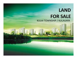 LANDLAND 
FOR SALE
KULAI TOWNSHIP / KULAIJAYA
 