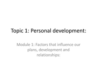 Topic 1: Personal development: Module 1: Factors that influence our plans, development and relationships: 
