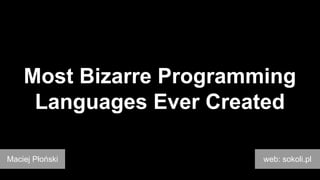 Most Bizarre Programming
Languages Ever Created
Maciej Płoński

web: sokoli.pl

 
