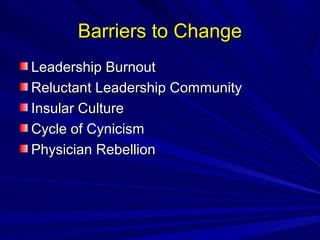 BBaarrrriieerrss ttoo CChhaannggee 
LLeeaaddeerrsshhiipp BBuurrnnoouutt 
RReelluuccttaanntt LLeeaaddeerrsshhiipp CCoommmmuunniittyy 
IInnssuullaarr CCuullttuurree 
CCyyccllee ooff CCyynniicciissmm 
PPhhyyssiicciiaann RReebbeelllliioonn 
 