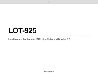 1




LOT-925
Installing and Configuring IBM Lotus Notes and Domino 8.5




                                 www.biztek.pl
 