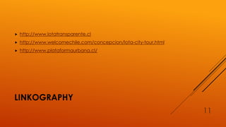 LINKOGRAPHY
 http://www.lotatransparente.cl
 http://www.welcomechile.com/concepcion/lota-city-tour.html
 http://www.plataformaurbana.cl/
11
 
