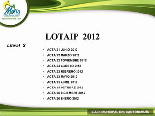 LOTAIP 2012
Literal S
            •   ACTA 21 JUNIO 2012
            •   ACTA 22 MARZO 2012
            •   ACTA 22 NOVIEMBRE 2012
            •   ACTA 23 AGOSTO 2012
            •   ACTA 23 FEBRERO 2012
            •   ACTA 23 MAYO 2012
            •   ACTA 25 ABRIL 2012
            •   ACTA 25 OCTUBRE 2012
            •   ACTA 26 DICIEMBRE 2012
            •   ACTA 26 ENERO 2012
 