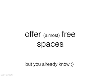 offer (almost) free
spaces
but you already know ;)
sabato 2 novembre 13

 