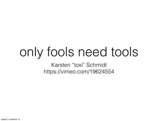 only fools need tools
Karsten “toxi” Schmidt
https://vimeo.com/19624554

sabato 2 novembre 13

 