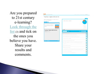 Are you prepared
  to 21st century
    e-learning?
Look through the
list (3) and tick on
   the ones you
believe you have.
    Share your
    results and
    comments.
 