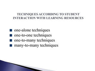TECHNIQUES ACCORDING TO STUDENT
INTERACTION WITH LEARNING RESOURCES


one-alone techniques
one-to-one techniques
one-to-many techniques
many-to-many techniques
 