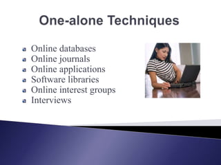One-alone Techniques  Online databases  Online journals  Online applications  Software libraries  Online interest groups  Interviews