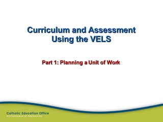 Curriculum and Assessment Using the VELS Part 1: Planning a Unit of Work 
