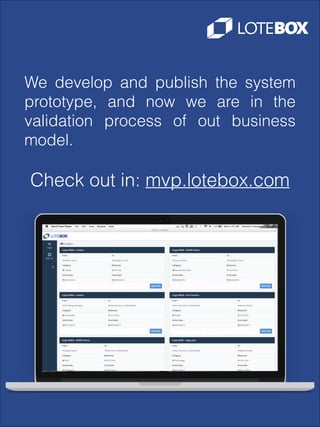 We develop and publish the system
prototype, and now we are in the
validation process of out business
model.
!

Check out in: mvp.lotebox.com

 