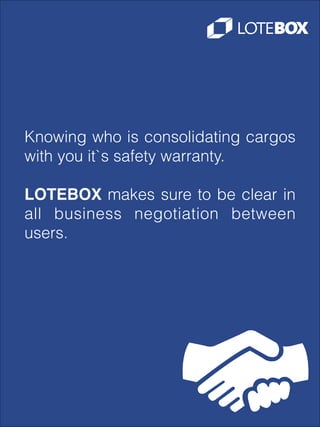 Knowing who is consolidating cargos
with you it`s safety warranty.
!

LOTEBOX makes sure to be clear in
all business negotiation between
users.

 