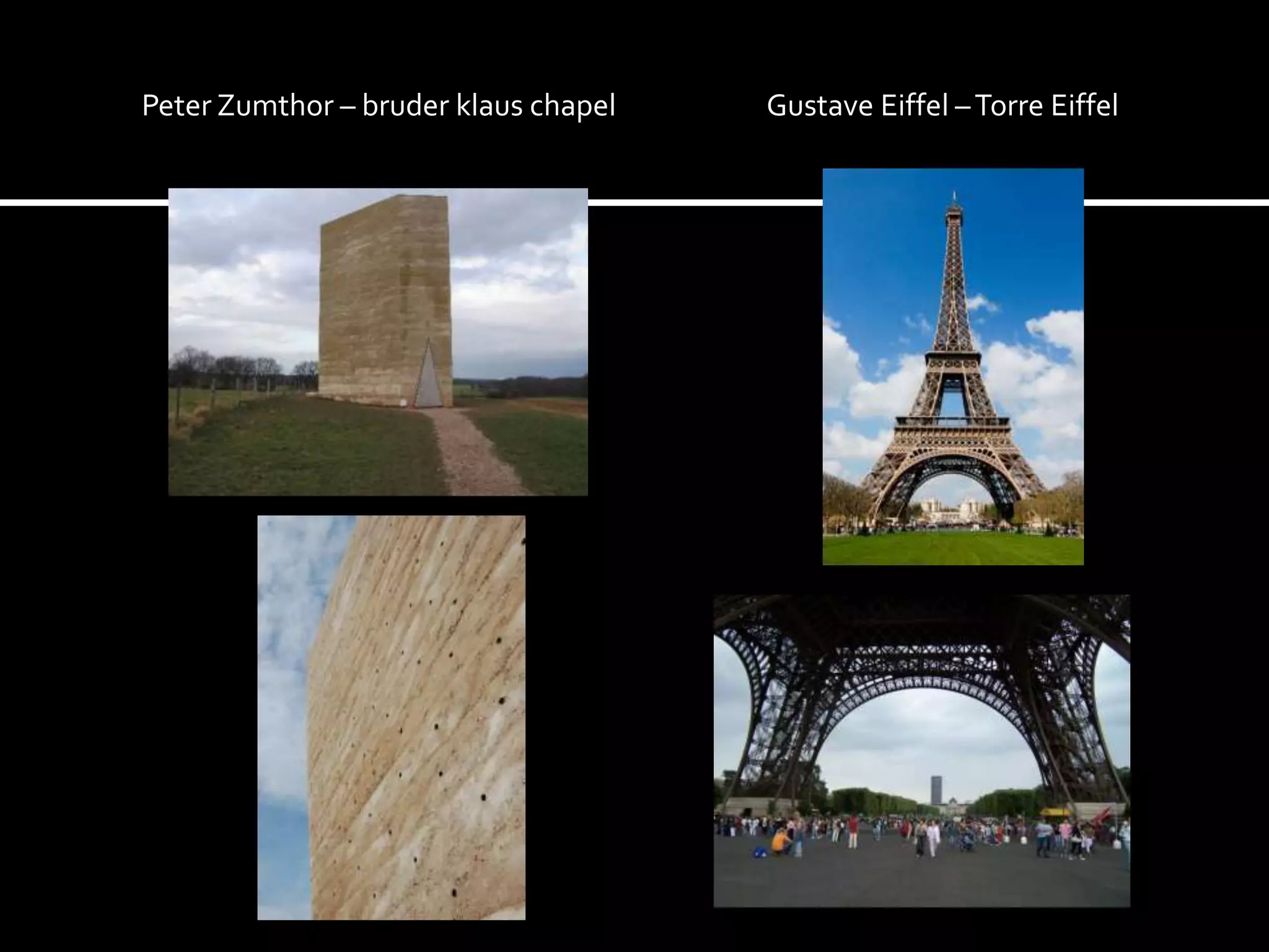 Peter Zumthor – bruder klaus chapel Gustave Eiffel – Torre Eiffel