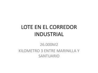 LOTE EN EL CORREDOR
INDUSTRIAL
26.000M2
KILOMETRO 3 ENTRE MARINILLA Y
SANTUARIO
 