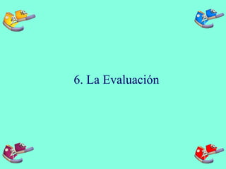 6. La Evaluación
 