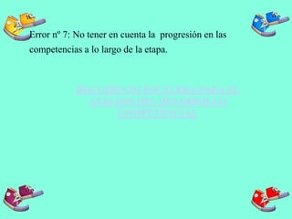 Error nº 7: No tener en cuenta la progresión en las
competencias a lo largo de la etapa.
DOCUMENTO ESCALERA PARA EL
ANÁLISIS DEL DESARROLLO
COMPETENCIAL
 