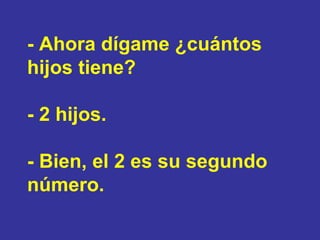- Ahora dígame ¿cuántos  hijos tiene? - 2 hijos. - Bien, el 2 es su segundo número. 